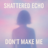 Cover Shattered Echo - Don't Make Me Shattered Echo - Don't Make Me