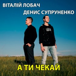 Cover Віталій Лобач & Денис Супруненко - А ти чекай