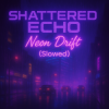 Cover Shattered Echo - Neon Drift (Slowed) Shattered Echo - Neon Drift (Slowed)