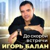 Cover Игорь Балан - До скорой встречи Игорь Балан - До скорой встречи