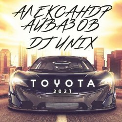 Cover Александр Айвазов & DJ Unix - Тойота (Version 2021)