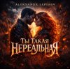 Cover Aleksandr Lepehin - Ты такая нереальная Aleksandr Lepehin - Ты такая нереальная