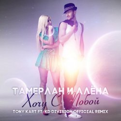 Cover Тамерлан и Алёна - Хочу С Тобой (Tony Kart & KD Division Official Remix)