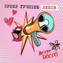 Cover Артур Боссо - Зроби Гучніше Любов