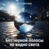 DJ FORTUNA - Без черной полосы не видно света