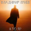 Cover Владимир Лунёв - Кто Я Владимир Лунёв - Кто Я