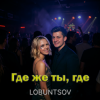 Cover Lobuntsov - Где же ты, где Lobuntsov - Где же ты, где