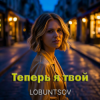 Cover Lobuntsov - Теперь я твой Lobuntsov - Теперь я твой