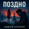 Cover Андрей Асаенко - "Поздно". Андрей Асаенко - "Поздно".