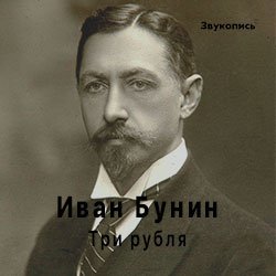 Евгений Заболотный - Иван Бунин «Три Рубля»