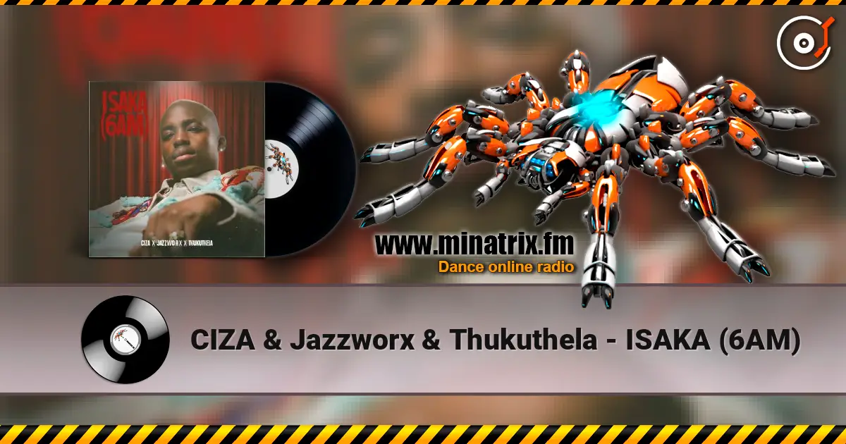 CIZA & Jazzworx & Thukuthela - ISAKA (6AM) online in hoher Qualität hören | Minatrix.FM